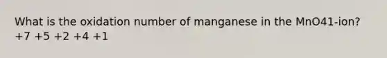 What is the oxidation number of manganese in the MnO41-ion? +7 +5 +2 +4 +1