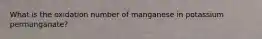 What is the oxidation number of manganese in potassium permanganate?