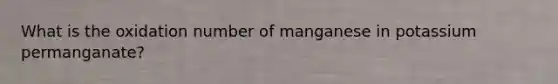 What is the oxidation number of manganese in potassium permanganate?