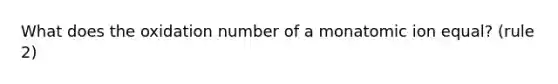 What does the oxidation number of a monatomic ion equal? (rule 2)