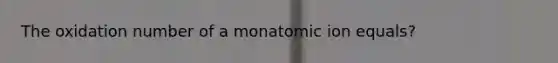 The oxidation number of a monatomic ion equals?