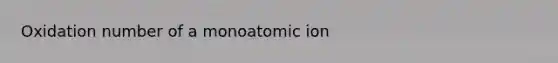 Oxidation number of a monoatomic ion