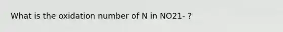 What is the oxidation number of N in NO21- ?