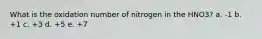 What is the oxidation number of nitrogen in the HNO3? a. -1 b. +1 c. +3 d. +5 e. +7