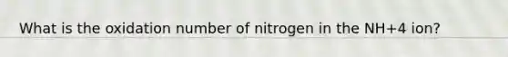 What is the oxidation number of nitrogen in the NH+4 ion?