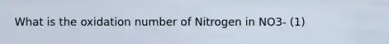 What is the oxidation number of Nitrogen in NO3- (1)