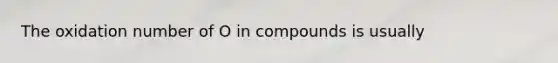 The oxidation number of O in compounds is usually