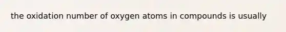 the oxidation number of oxygen atoms in compounds is usually