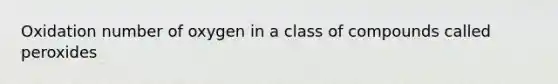 Oxidation number of oxygen in a class of compounds called peroxides