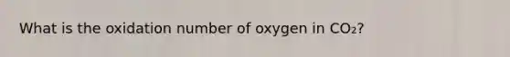 What is the oxidation number of oxygen in CO₂?