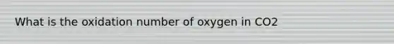 What is the oxidation number of oxygen in CO2