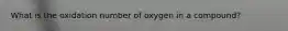 What is the oxidation number of oxygen in a compound?