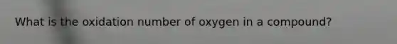 What is the oxidation number of oxygen in a compound?