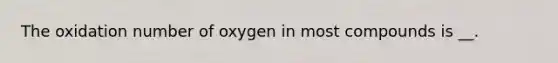 The oxidation number of oxygen in most compounds is __.