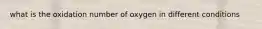 what is the oxidation number of oxygen in different conditions