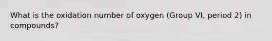 What is the oxidation number of oxygen (Group VI, period 2) in compounds?