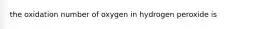 the oxidation number of oxygen in hydrogen peroxide is