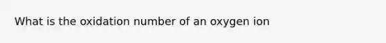 What is the oxidation number of an oxygen ion