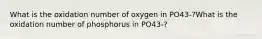 What is the oxidation number of oxygen in PO43-?What is the oxidation number of phosphorus in PO43-?