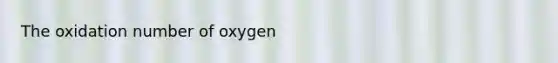 The oxidation number of oxygen