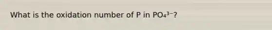 What is the oxidation number of P in PO₄³⁻?