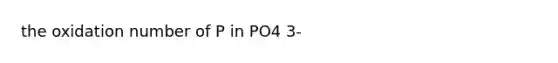 the oxidation number of P in PO4 3-