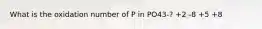 What is the oxidation number of P in PO43-? +2 -8 +5 +8