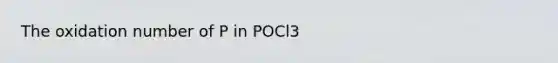 The oxidation number of P in POCl3