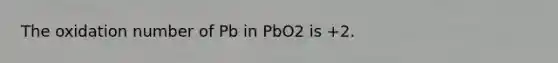 The oxidation number of Pb in PbO2 is +2.