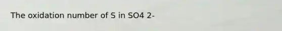 The oxidation number of S in SO4 2-