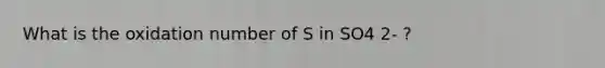 What is the oxidation number of S in SO4 2- ?