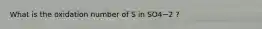 What is the oxidation number of S in SO4−2 ?