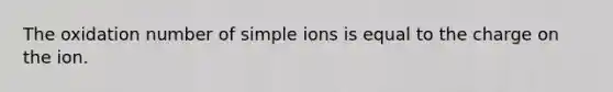 The oxidation number of simple ions is equal to the charge on the ion.