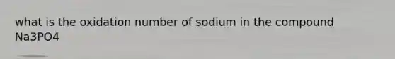 what is the oxidation number of sodium in the compound Na3PO4