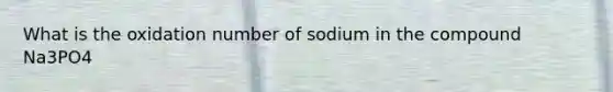 What is the oxidation number of sodium in the compound Na3PO4