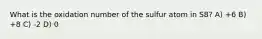 What is the oxidation number of the sulfur atom in S8? A) +6 B) +8 C) -2 D) 0