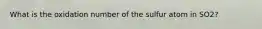 What is the oxidation number of the sulfur atom in SO2?