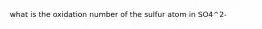 what is the oxidation number of the sulfur atom in SO4^2-