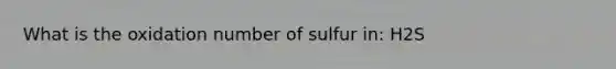 What is the oxidation number of sulfur in: H2S