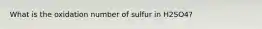 What is the oxidation number of sulfur in H2SO4?