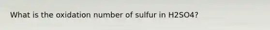 What is the oxidation number of sulfur in H2SO4?