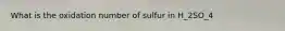 What is the oxidation number of sulfur in H_2SO_4