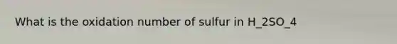 What is the oxidation number of sulfur in H_2SO_4