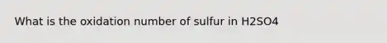 What is the oxidation number of sulfur in H2SO4