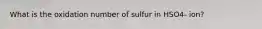 What is the oxidation number of sulfur in HSO4- ion?