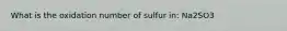 What is the oxidation number of sulfur in: Na2SO3