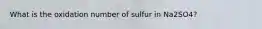 What is the oxidation number of sulfur in Na2SO4?