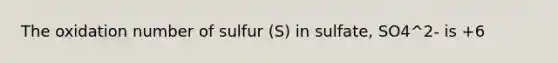 The oxidation number of sulfur (S) in sulfate, SO4^2- is +6