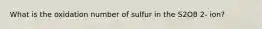 What is the oxidation number of sulfur in the S2O8 2- ion?