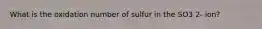 What is the oxidation number of sulfur in the SO3 2- ion?